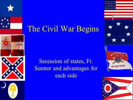 The Civil War Begins Secession of states, Ft. Sumter and advantages for each side.