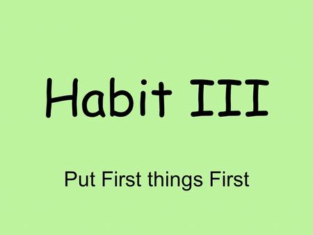 Habit III Put First things First. The Comfort Zone Your comfort zone represents things that you are familiar with, places you know, friends you’re at.