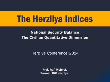 Prof. Rafi Melnick Provost, IDC Herzliya National Security Balance The Civilian Quantitative Dimension The Herzliya Indices Herzliya Conference 2014.