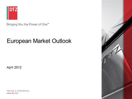 PRIVATE & CONFIDENTIAL www.dtz.com European Market Outlook April 2012.