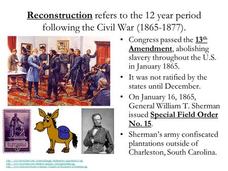 Reconstruction refers to the 12 year period following the Civil War (1865-1877). Congress passed the 13 th Amendment, abolishing slavery throughout the.