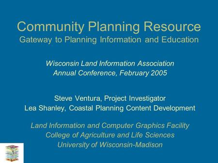 1 Community Planning Resource Gateway to Planning Information and Education Wisconsin Land Information Association Annual Conference, February 2005 Steve.