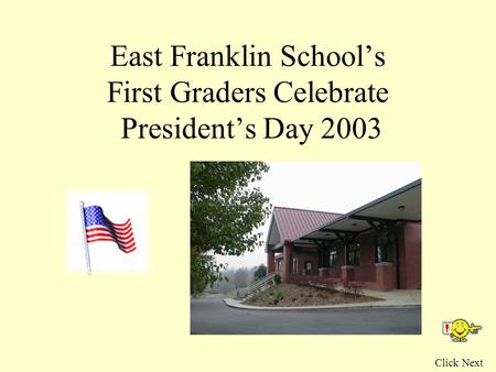 East Franklin School’s First Graders Celebrate President’s Day 2003 Click Next.
