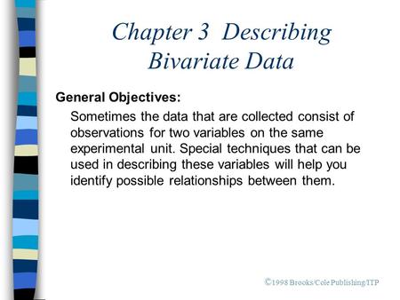Chapter 3 Describing Bivariate Data General Objectives: Sometimes the data that are collected consist of observations for two variables on the same experimental.