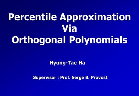 Percentile Approximation Via Orthogonal Polynomials Hyung-Tae Ha Supervisor : Prof. Serge B. Provost.