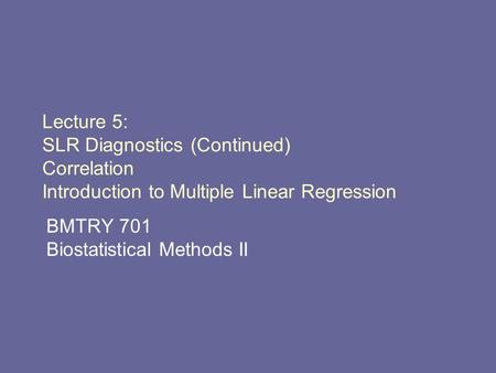 Lecture 5: SLR Diagnostics (Continued) Correlation Introduction to Multiple Linear Regression BMTRY 701 Biostatistical Methods II.