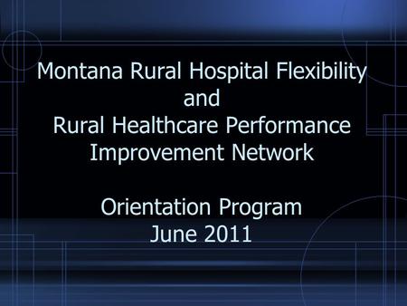 Montana Rural Hospital Flexibility and Rural Healthcare Performance Improvement Network Orientation Program June 2011.