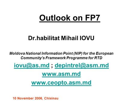 Outlook on FP7 Dr.habilitat Mihail IOVU Moldova National Information Point (NIP) for the European Community’s Framework Programme for RTD