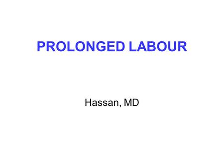 PROLONGED LABOUR Hassan, MD. PROLONGED FIRST STAGE OF LABOUR Diagnosis Deviation of line of cervical dilatation to the right of the alert line and reaches.