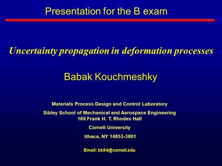 Babak Kouchmeshky Uncertainty propagation in deformation processes Materials Process Design and Control Laboratory Sibley School of Mechanical and Aerospace.