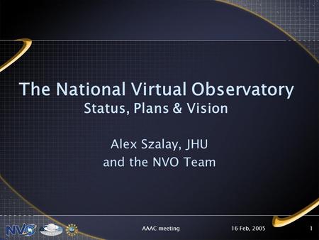 16 Feb, 2005AAAC meeting1 The National Virtual Observatory Status, Plans & Vision Alex Szalay, JHU and the NVO Team.