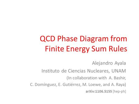 QCD Phase Diagram from Finite Energy Sum Rules Alejandro Ayala Instituto de Ciencias Nucleares, UNAM (In collaboration with A. Bashir, C. Domínguez, E.