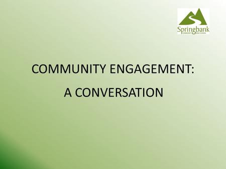 COMMUNITY ENGAGEMENT: A CONVERSATION. Community Engagement is not an exercise in public relations It is a collaborative process aimed at reaching a shared.