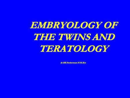 EMBRYOLOGY OF THE TWINS AND TERATOLOGY dr.RB.Soeherman H M.Kes