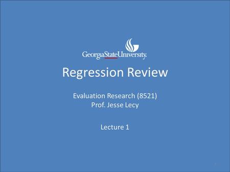 Regression Review Evaluation Research (8521) Prof. Jesse Lecy Lecture 1 1.