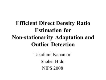 Efficient Direct Density Ratio Estimation for Non-stationarity Adaptation and Outlier Detection Takafumi Kanamori Shohei Hido NIPS 2008.