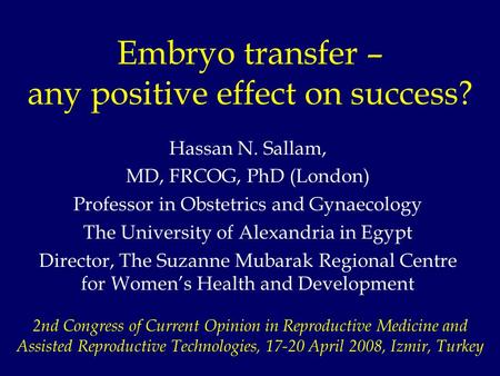 Embryo transfer – any positive effect on success? Hassan N. Sallam, MD, FRCOG, PhD (London) Professor in Obstetrics and Gynaecology The University of Alexandria.