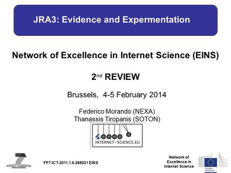 Network of Excellence in Internet Science Network of Excellence in Internet Science (EINS) 2 nd REVIEW Brussels, 4-5 February 2014 FP7-ICT-2011.1.6-288021.