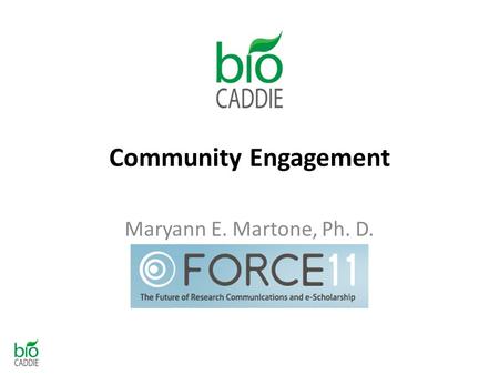 Community Engagement Maryann E. Martone, Ph. D. President, FORCE11.