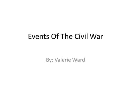 Events Of The Civil War By: Valerie Ward. Firing On Fort Sumter The firing on fort Sumter happened in the year of 1861. This event happened in Charleston,