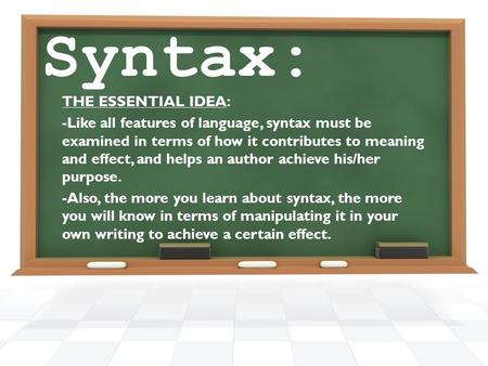 Syntax: THE ESSENTIAL IDEA: -Like all features of language, syntax must be examined in terms of how it contributes to meaning and effect, and helps an.