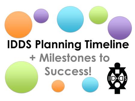 IDDS Planning Timeline + Milestones to Success!. COMMUNITY ENGAGEMENT + CULTURE PARTICIPANT EXPERIENCE CURRICULUM + SCHEDULE OPERATIONS + FINANCE THE.