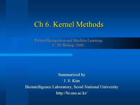 Ch 6. Kernel Methods Pattern Recognition and Machine Learning, C. M. Bishop, 2006. Summarized by J. S. Kim Biointelligence Laboratory, Seoul National University.