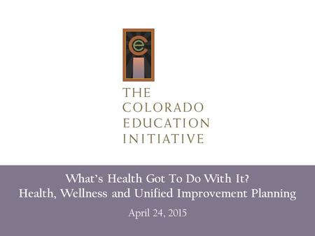 What’s Health Got To Do With It? Health, Wellness and Unified Improvement Planning April 24, 2015.