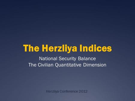 Herzliya Conference 2012 National Security Balance The Civilian Quantitative Dimension The Herzliya Indices.