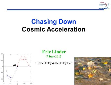 1 1 Eric Linder 7 June 2012 UC Berkeley & Berkeley Lab ★ ★ GR. Chasing Down Cosmic Acceleration.