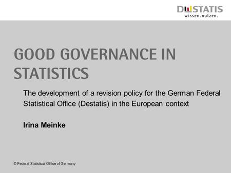 GOOD GOVERNANCE IN STATISTICS The development of a revision policy for the German Federal Statistical Office (Destatis) in the European context Irina Meinke.