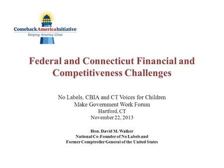 Federal and Connecticut Financial and Competitiveness Challenges No Labels, CBIA and CT Voices for Children Make Government Work Forum Hartford, CT November.