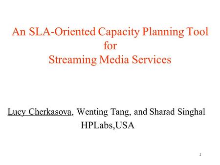 1 An SLA-Oriented Capacity Planning Tool for Streaming Media Services Lucy Cherkasova, Wenting Tang, and Sharad Singhal HPLabs,USA.
