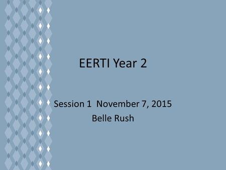 EERTI Year 2 Session 1 November 7, 2015 Belle Rush.