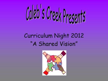 Curriculum Night 2012 “A Shared Vision”. Curriculum Night is an opportunity to talk to our Caleb’s Creek families and answer questions regarding what.