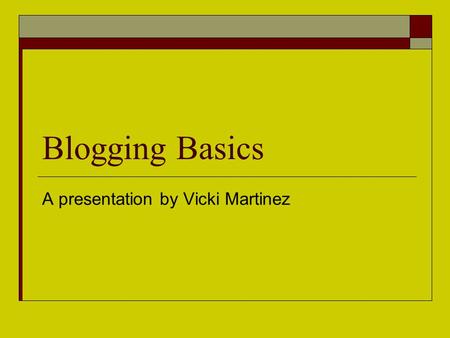 Blogging Basics A presentation by Vicki Martinez.