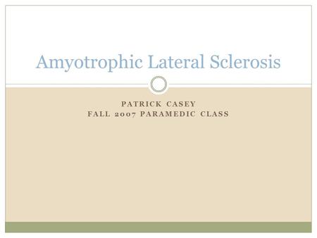 PATRICK CASEY FALL 2007 PARAMEDIC CLASS Amyotrophic Lateral Sclerosis.