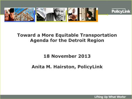 Toward a More Equitable Transportation Agenda for the Detroit Region 18 November 2013 Anita M. Hairston, PolicyLink.