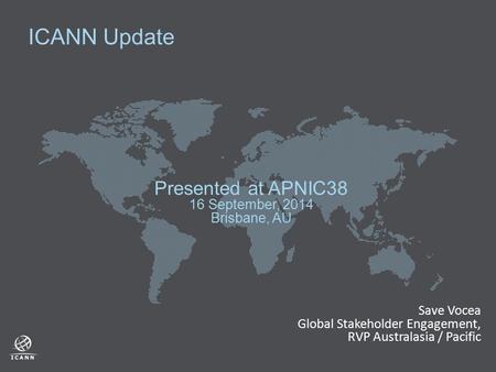 ICANN Update Presented at APNIC38 16 September, 2014 Brisbane, AU Save Vocea Global Stakeholder Engagement, RVP Australasia / Pacific.