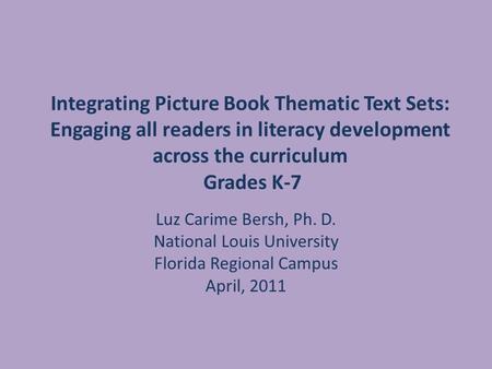 Integrating Picture Book Thematic Text Sets: Engaging all readers in literacy development across the curriculum Grades K-7 Luz Carime Bersh, Ph. D. National.