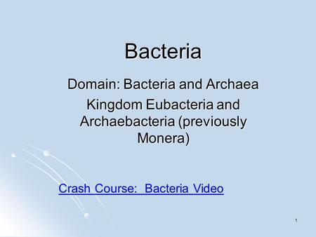 1 Bacteria Domain: Bacteria and Archaea Kingdom Eubacteria and Archaebacteria (previously Monera) Crash Course: Bacteria Video.