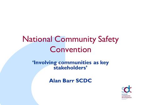 National Community Safety Convention ‘Involving communities as key stakeholders’ Alan Barr SCDC.