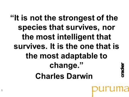 “It is not the strongest of the species that survives, nor the most intelligent that survives. It is the one that is the most adaptable to change.” Charles.