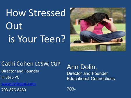 How Stressed Out is Your Teen? Cathi Cohen LCSW, CGP Director and Founder In Step PC www.insteppc.com 703-876-8480 Ann Dolin, Director and Founder Educational.
