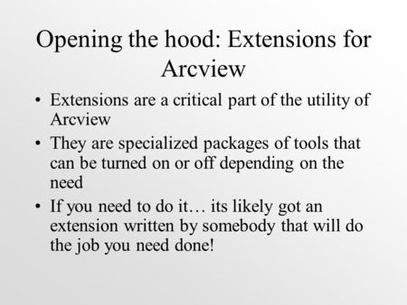 Opening the hood: Extensions for Arcview Extensions are a critical part of the utility of Arcview They are specialized packages of tools that can be turned.