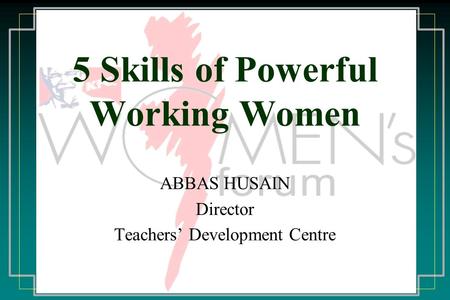 5 Skills of Powerful Working Women ABBAS HUSAIN Director Teachers’ Development Centre.