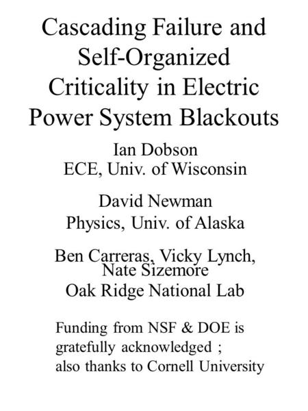 Cascading Failure and Self-Organized Criticality in Electric Power System Blackouts Ian Dobson ECE, Univ. of Wisconsin David Newman Physics, Univ. of Alaska.