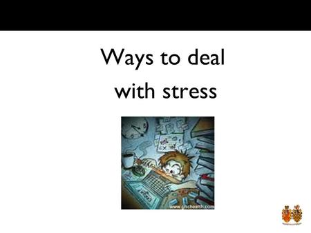Ways to deal with stress Lesson Objective By the end of the lesson you should: I will understand what makes me stressed I will know how to deal with.
