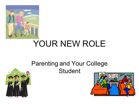 YOUR NEW ROLE Parenting and Your College Student.