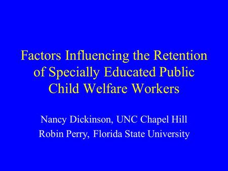 Factors Influencing the Retention of Specially Educated Public Child Welfare Workers Nancy Dickinson, UNC Chapel Hill Robin Perry, Florida State University.